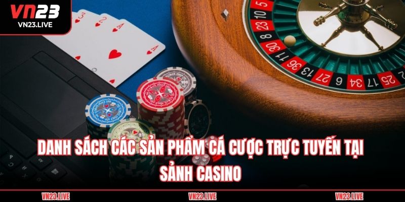 Danh sách các sản phẩm cá cược trực tuyến tại sảnh Casino