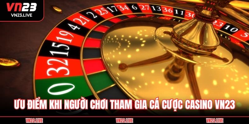 Ưu điểm khi người chơi tham gia cá cược Casino VN23