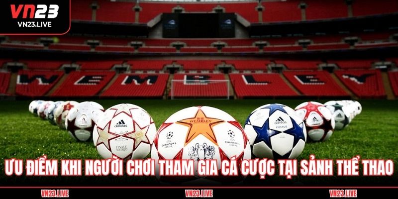 Ưu điểm khi người chơi tham gia cá cược tại sảnh thể thao