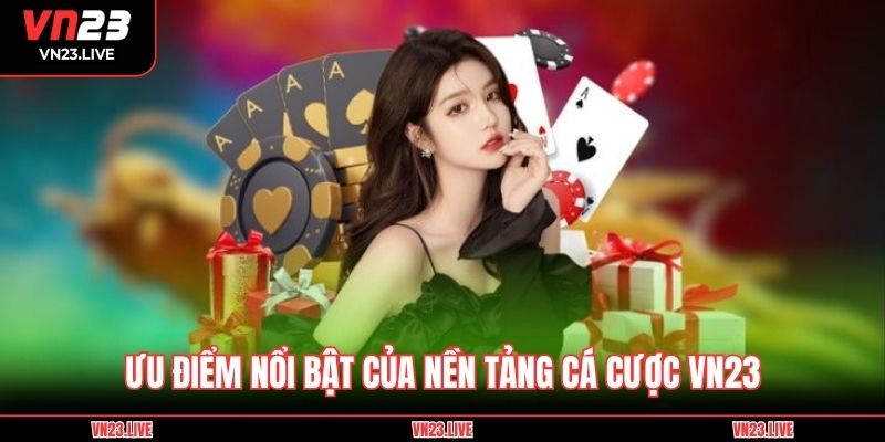 Ưu điểm nổi bật của nền tảng cá cược VN23