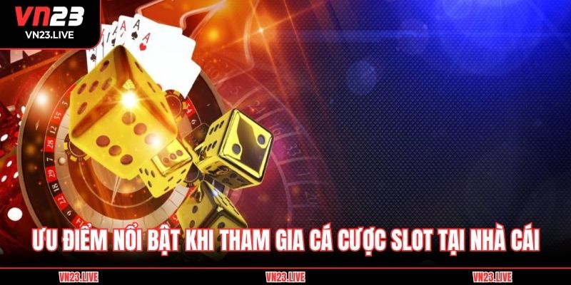 Ưu điểm nổi bật khi tham gia cá cược slot tại nhà cái
